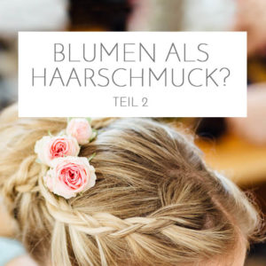 Blumenhaarschmuck zur Hochzeit Teil 2: Blumenauswahl, Haltbarkeit und Alternativen