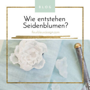 Seidenblumen und wie sie entstehen – [fleurbleuedesign.com]